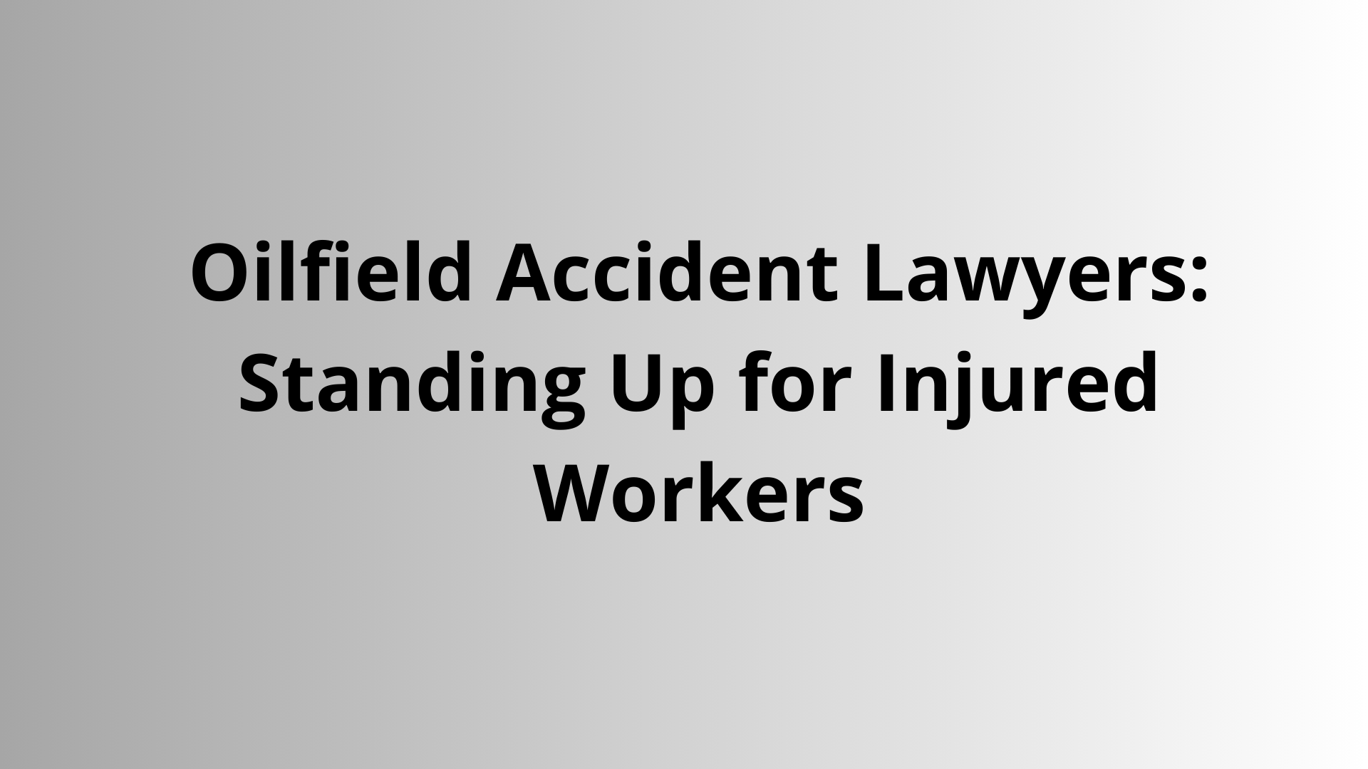 Oilfield Accident Lawyers: Standing Up for Injured Workers